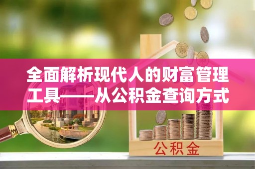 新会全面解析现代人的财富管理工具——从公积金查询方式到投资规划