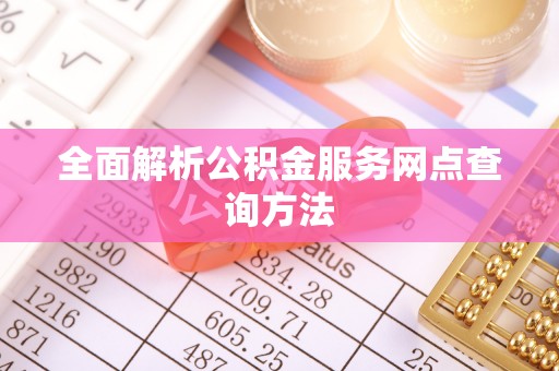 新会全面解析公积金服务网点查询方法