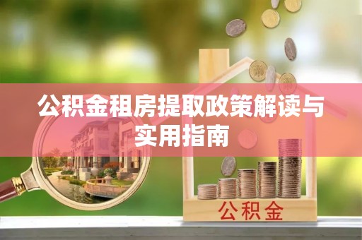 新会公积金租房提取政策解读与实用指南