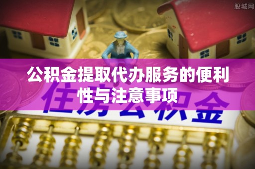 新会公积金提取代办服务的便利性与注意事项