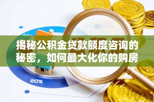 新会揭秘公积金贷款额度咨询的秘密，如何最大化你的购房资金