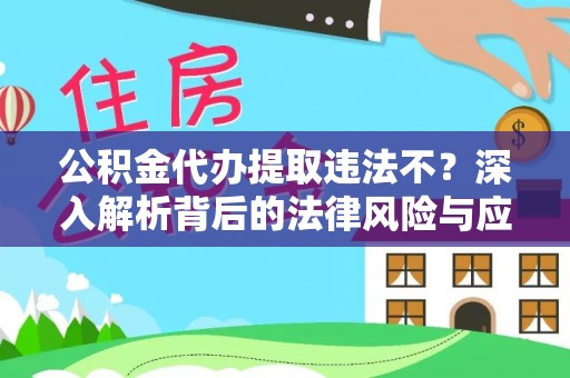 新会公积金代办提取违法不？深入解析背后的法律风险与应对策略