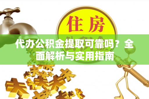 新会代办公积金提取可靠吗？全面解析与实用指南