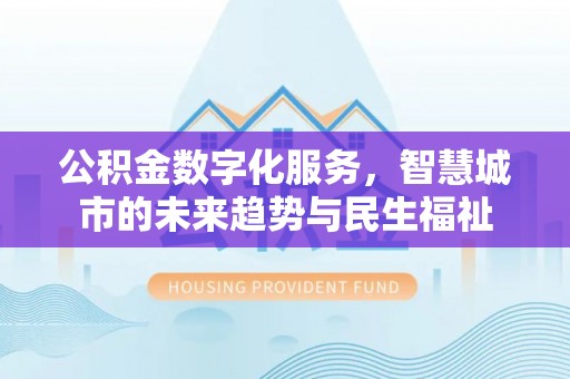 新会公积金数字化服务，智慧城市的未来趋势与民生福祉