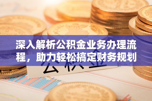 新会深入解析公积金业务办理流程，助力轻松搞定财务规划