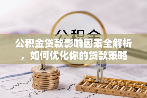 新会公积金贷款影响因素全解析，如何优化你的贷款策略