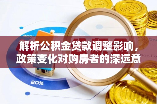 新会解析公积金贷款调整影响，政策变化对购房者的深远意义