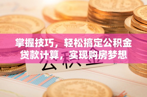 新会掌握技巧，轻松搞定公积金贷款计算，实现购房梦想