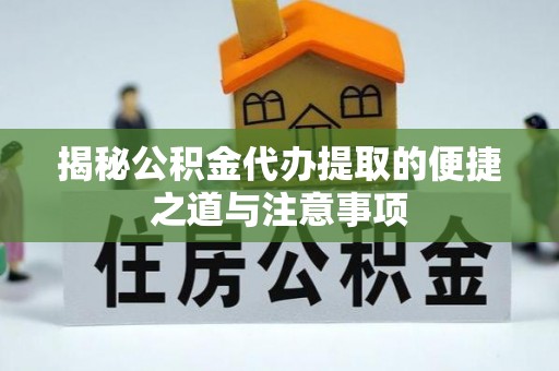 新会揭秘公积金代办提取的便捷之道与注意事项