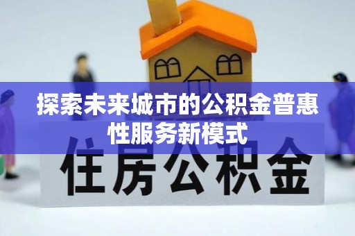 新会探索未来城市的公积金普惠性服务新模式