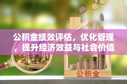 新会公积金绩效评估，优化管理，提升经济效益与社会价值
