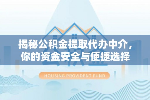新会揭秘公积金提取代办中介，你的资金安全与便捷选择