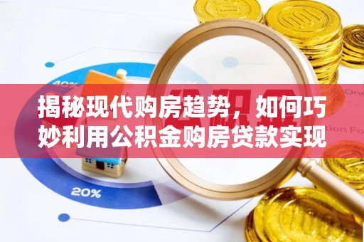 新会揭秘现代购房趋势，如何巧妙利用公积金购房贷款实现置业梦想