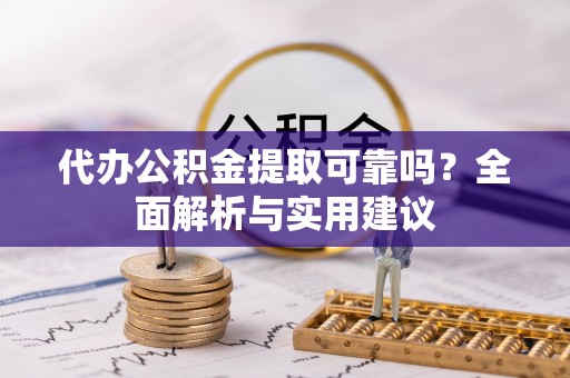 新会代办公积金提取可靠吗？全面解析与实用建议