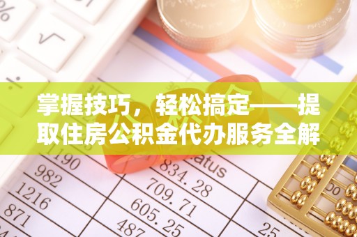 新会掌握技巧，轻松搞定——提取住房公积金代办服务全解析