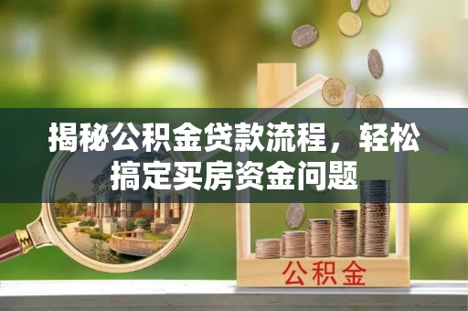 新会揭秘公积金贷款流程，轻松搞定买房资金问题