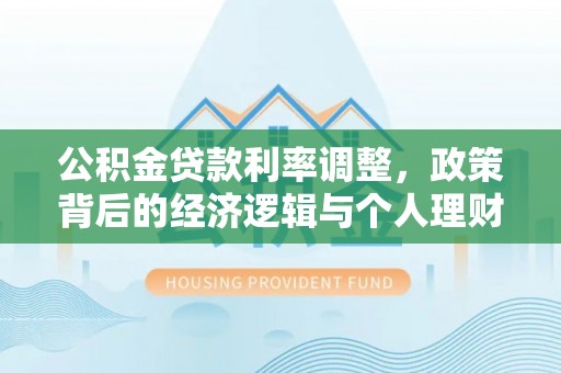 新会公积金贷款利率调整，政策背后的经济逻辑与个人理财策略