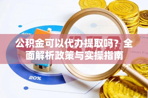 新会公积金可以代办提取吗？全面解析政策与实操指南