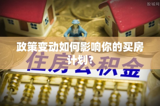 新会政策变动如何影响你的买房计划？