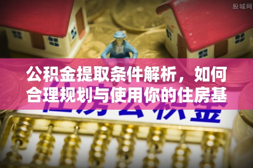 新会公积金提取条件解析，如何合理规划与使用你的住房基金