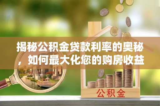 新会揭秘公积金贷款利率的奥秘，如何最大化您的购房收益