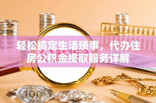 新会轻松搞定生活琐事，代办住房公积金提取服务详解