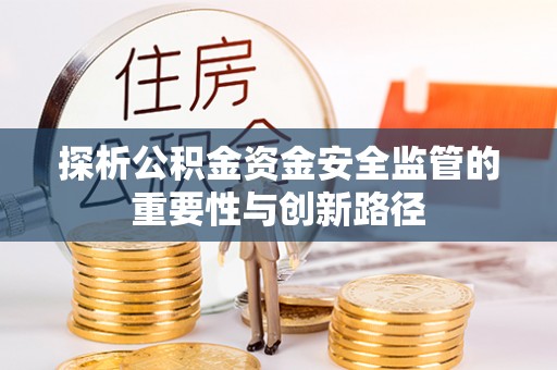 新会探析公积金资金安全监管的重要性与创新路径