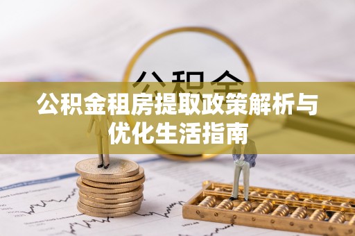 新会公积金租房提取政策解析与优化生活指南