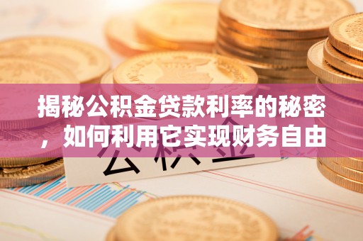 新会揭秘公积金贷款利率的秘密，如何利用它实现财务自由？