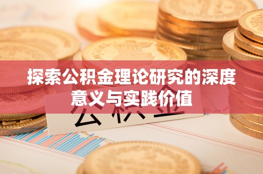 新会探索公积金理论研究的深度意义与实践价值