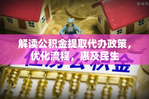 新会解读公积金提取代办政策，优化流程，惠及民生