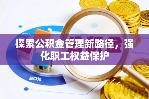 新会探索公积金管理新路径，强化职工权益保护