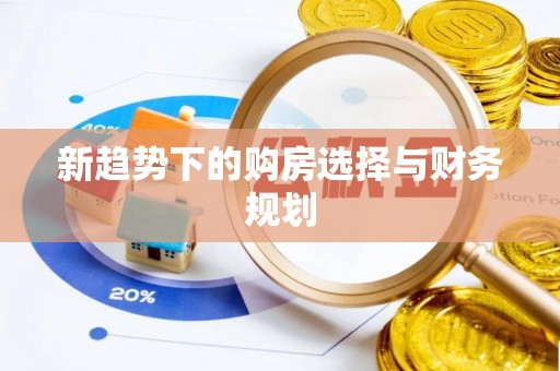 新会新趋势下的购房选择与财务规划