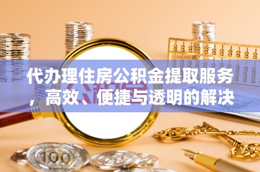 新会代办理住房公积金提取服务，高效、便捷与透明的解决方案