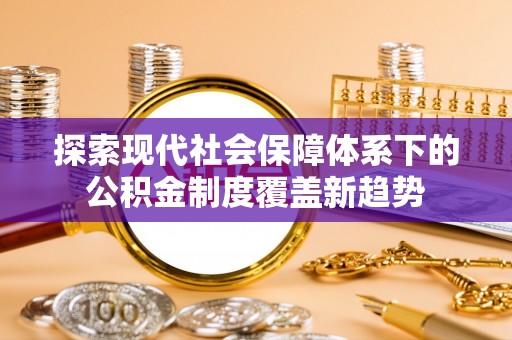 新会探索现代社会保障体系下的公积金制度覆盖新趋势