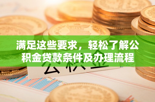 新会满足这些要求，轻松了解公积金贷款条件及办理流程