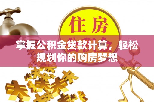 新会掌握公积金贷款计算，轻松规划你的购房梦想