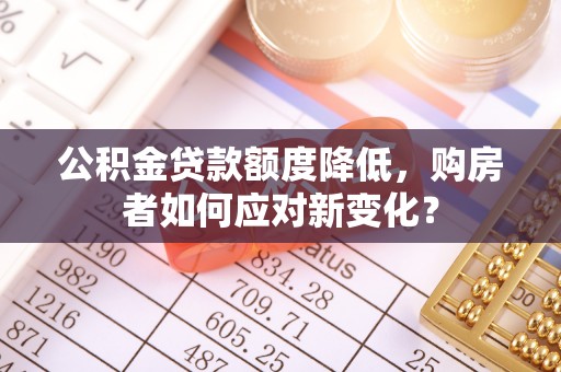 新会公积金贷款额度降低，购房者如何应对新变化？
