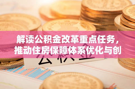 新会解读公积金改革重点任务，推动住房保障体系优化与创新