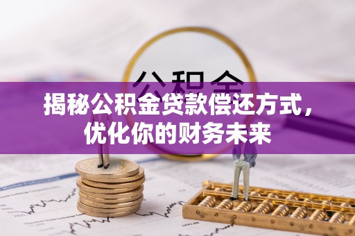 新会揭秘公积金贷款偿还方式，优化你的财务未来