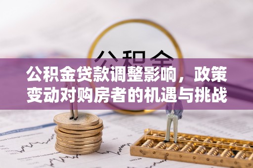 新会公积金贷款调整影响，政策变动对购房者的机遇与挑战