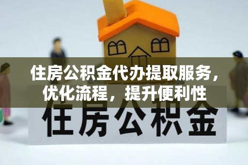 新会住房公积金代办提取服务，优化流程，提升便利性