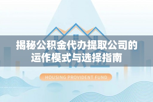 新会揭秘公积金代办提取公司的运作模式与选择指南