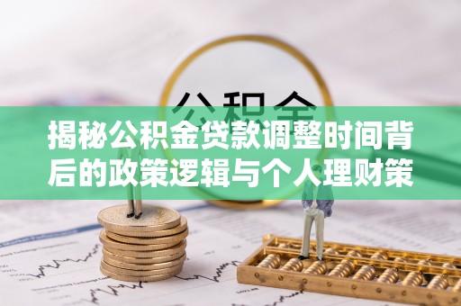 新会揭秘公积金贷款调整时间背后的政策逻辑与个人理财策略