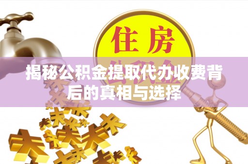 新会揭秘公积金提取代办收费背后的真相与选择