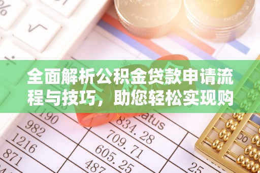 新会全面解析公积金贷款申请流程与技巧，助您轻松实现购房梦想