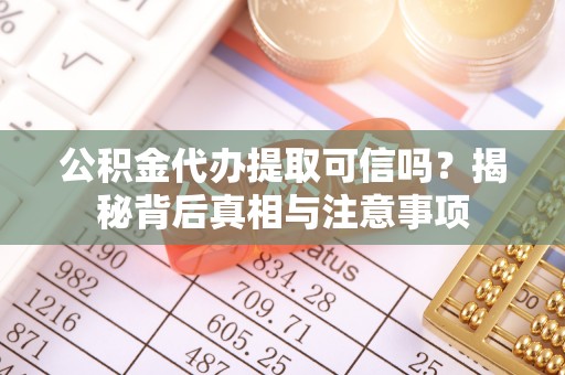 新会公积金代办提取可信吗？揭秘背后真相与注意事项