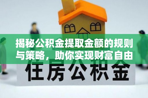 新会揭秘公积金提取金额的规则与策略，助你实现财富自由