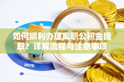 新会如何顺利办理离职公积金提取？详解流程与注意事项