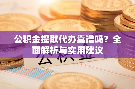 新会公积金提取代办靠谱吗？全面解析与实用建议